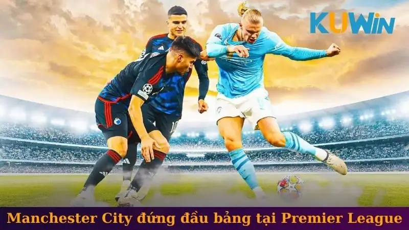 Những Sự Kiện Bóng Đá Thế Giới Hot Nhất Tại Nhà Cái Kuwin 1 Manchester City đứng đầu bảng tại Premier League