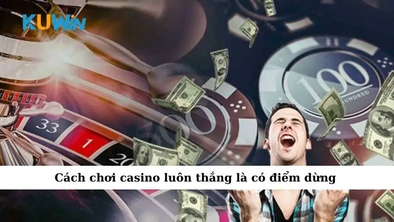 Cách Chơi Casino Luôn Thắng Đơn Giản Mà Hiệu Quả Cao 4 Cách chơi casino luôn thắng là có điểm dừng