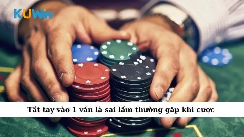 Sai Lầm Khi Cá Cược Khiến Nhiều Người Mất Trắng Mà Không Hiểu Lý Do 4 Tất tay vào 1 ván là sai lầm thường gặp khi cược
