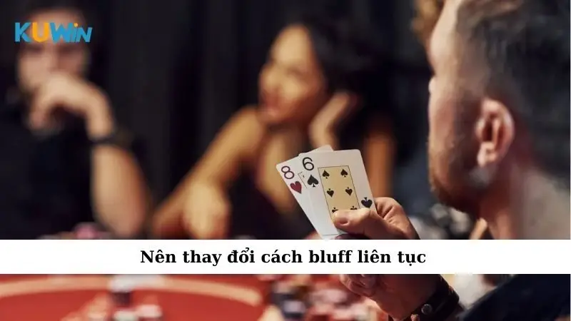 Bluff Trong Poker - Nghệ Thuật Đánh Lừa Giúp Bạn Thắng Lớn 4 Nên thay đổi cách bluff liên tục