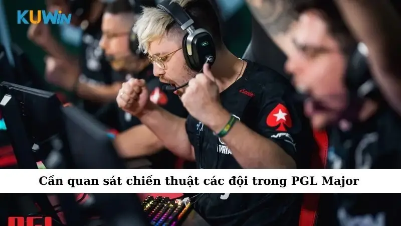Sự Kiện Cá Cược PGL Major Khiến Dân Chơi Đứng Ngồi Không Yên 3 Cần quan sát chiến thuật các đội trong PGL Major